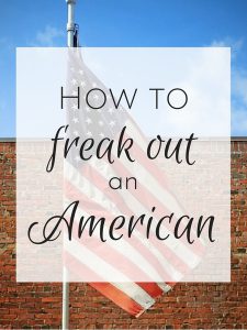 How to freak out an American