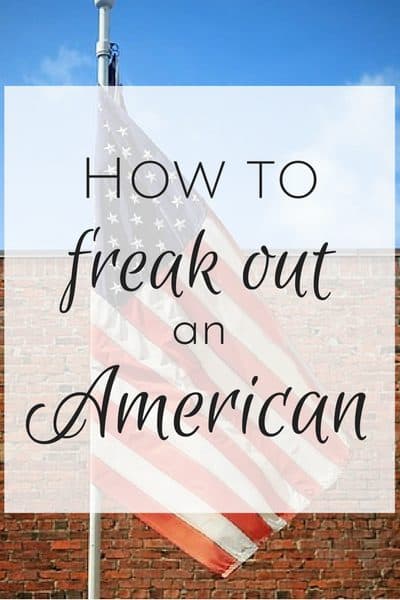 How to freak out an American