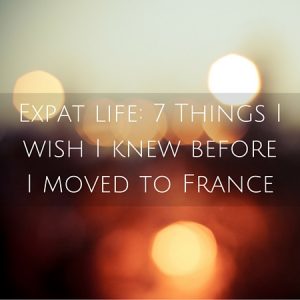 Expat life- 7 Things I wish I knew before I moved to France