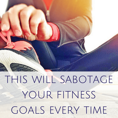 this will sabotage your fitness goals every time